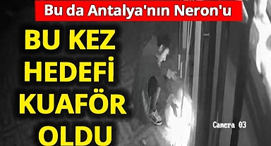 Bu da Antalya'nın Neron'u! Bu sefer ki hedefi bayan kuaförü oldu
