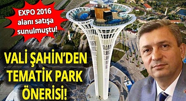 EXPO 2016 alanı satışa sunulmuştu! Antalya Valisi Şahin'den tematik park önerisi!