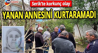Serik'te yangın faciası! Annesi gözlerinin önünde yandı