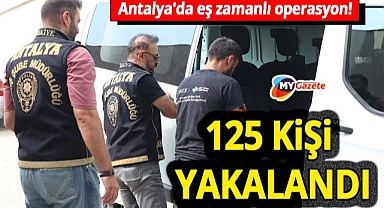Antalya'da eş zamanlı operasyon! Aranan 125 kişi yakalandı