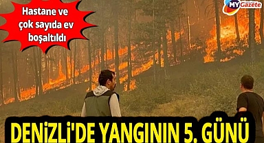 Denizli'deki yangın 5. gününde...Hastane tahliye edildi! 84 ev tahliye edildi...