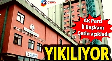 AK Parti İl Başkanı Çetin resmen duyurdu! Atatürk Devlet Hastanesi çürük raporuyla yıkılıyor...