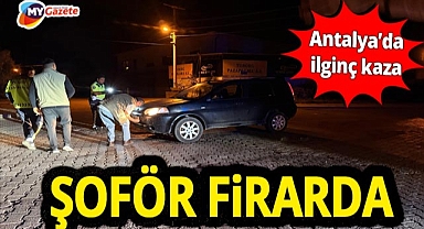 Antalya'da ilginç olay! Kaza sonrası firar etti