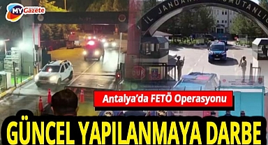 Antalya’dan başlayan 32 ilde operasyon! FETÖ şüphelilerine ağır darbe