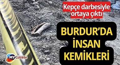 Burdur’da kazıdan insan kemikleri çıktı