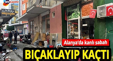 Alanya’da kanlı hesaplaşma! Alacak verecek tartışması bıçaklı kavgaya döndü