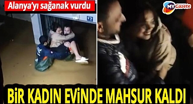 Alanya’da sağanak kabusu! Evinde mahsur kalan yabancı uyruklu kadını AFAD kurtardı