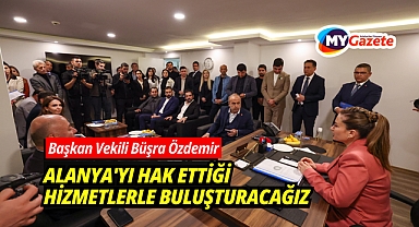 Alanya'yı hak ettiği hizmetlerle buluşturacağız