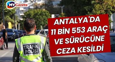 Antalya'da son 1 haftada 11 bin 553 araç ve sürücüne ceza kesildi