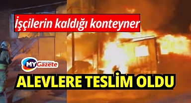 İşçilerin kaldığı konteyner yatakhane alevlere teslim oldu