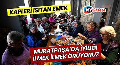 Muratpaşa’da iyiliği ilmek ilmek örüyoruz