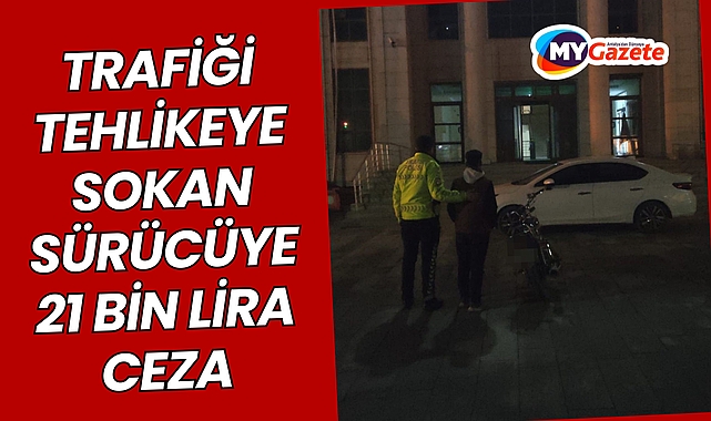 Trafiği tehlikeye sokan sürücüye 21 bin lira ceza