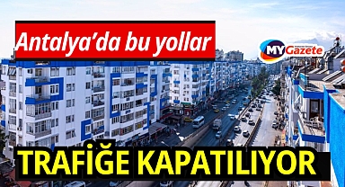Antalyalılar dikkat! Bu yollar trafiğe kapatılacak, hangi yollar kapatılacak ?
