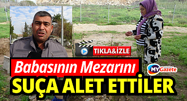 Babasının mezarını suça alet ettiler: Mezarda dahi rahat bırakmadılar