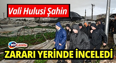 Vali Şahin, zarar gören alanları yerinde inceledi