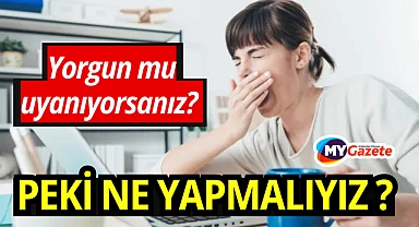 Yorgun uyanıyorsanız nedeni bu! Peki ne yapmalıyız, nasıl düzeltebiliriz ?