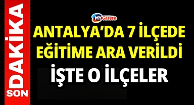 Antalya'da 7 ilçede eğitime ara verildi: işte o ilçeler