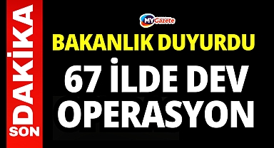 Bakanlık duyurdu: 67 ilde dev operasyon! 