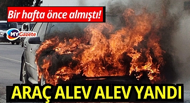 Bir hafta önce satın aldığı araç alev alev yandı