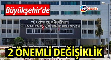  Büyükşehir Belediyesi'nde iki önemli değişiklik!