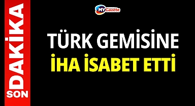 Türk gemisine İHA isabet etti