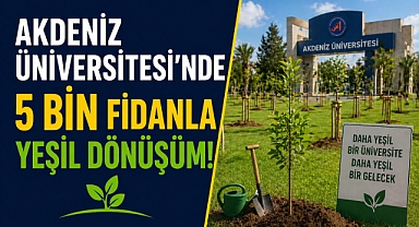 Akdeniz Üniversitesi’nde 5 bin fidanla yeşil dönüşüm!
