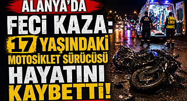 Alanya'da feci kaza: 17 yaşındaki motosiklet sürücüsü hayatını kaybetti