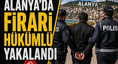 Alanya’da firari hükümlü yakalandı