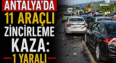 Antalya’da 11 araçlı zincirleme kaza: 1 yaralı