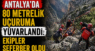 Antalya'da 80 metrelik uçuruma yuvarlandı: Ekipler seferber oldu