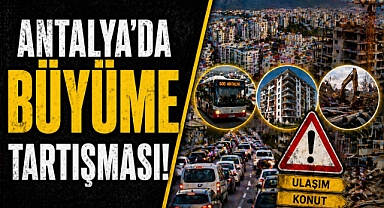 Antalya'da büyüme tartışması: Ulaşım, konut ve altyapı sorunları öne çıkıyor