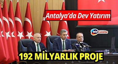 Antalya’da dev yatırım tablosu: 192 Milyarlık proje devam ediyor