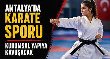 Antalya’da karate sporu kurumsal yapıya kavuşacak