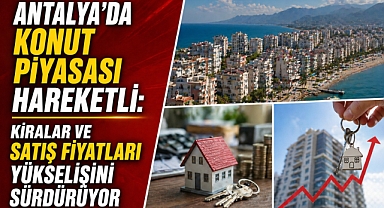 Antalya’da konut piyasası hareketli: Kiralar ve satış fiyatları yükselişini sürdürüyor