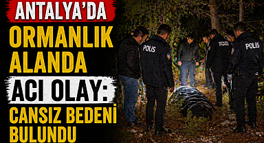 Antalya'da ormanlık alanda acı olay: Cansız bedeni bulundu