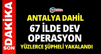  Antalya dahil 67 ilde dev operasyon! Yüzlerce şüpheli yakalandı