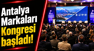 Antalya Markaları Kongresi başladı: Başarı hikâyeleriyle geleceğe ilham