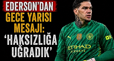 Ederson’dan gece yarısı mesajı: 'Haksızlığa Uğradık'