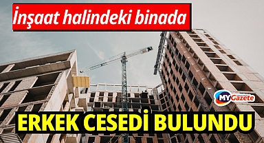 İnşaat halindeki binada erkek cesedi bulundu