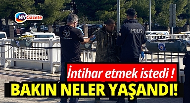 İntihar etmek istedi: Bakın neler yaşandı!