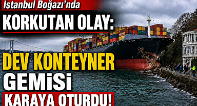 İstanbul Boğazı'nda korkutan olay: Dev konteyner gemisi karaya oturdu!