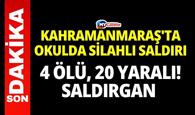 Kahramanmaraş'ta okulda silahlı saldırı: 4 ölü, 20 yaralı! Saldırgan 5 silahla gelmiş