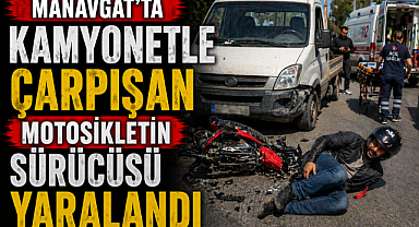 Manavgat'ta kamyonetle çarpışan motosikletin sürücüsü yaralandı