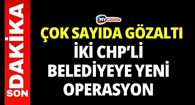 Mersin Yenişehir ve Bolu Belediyesi'ne operasyon! Çok sayıda gözaltı