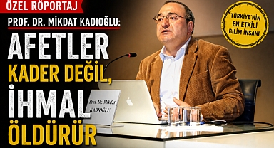 Prof. Dr. Mikdat Kadıoğlu: 'Afetler kader değil, ihmal öldürür'