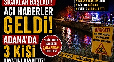 Sıcaklar başladı, acı haberler geldi: Adana’da 3 kişi hayatını kaybetti