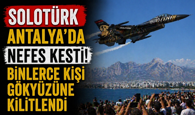 SOLOTÜRK Antalya'da nefes kesti! Binlerce kişi gökyüzüne kilitlendi
