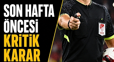 Son hafta öncesi kritik karar: hakemler açıklandı