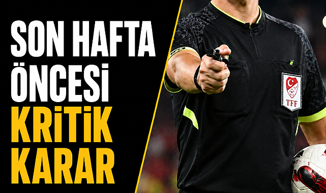 Son hafta öncesi kritik karar: hakemler açıklandı