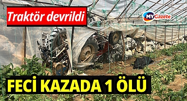 Traktör yol kenarındaki seraya devrildi: 1 ölü